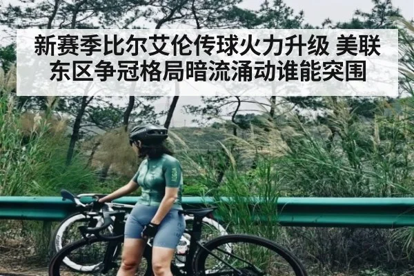 新赛季比尔艾伦传球火力升级 美联东区争冠格局暗流涌动谁能突围（hth）