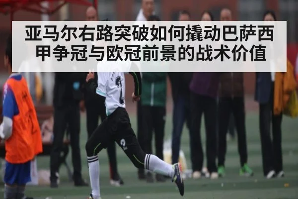 亚马尔右路突破如何撬动巴萨西甲争冠与欧冠前景的战术价值（hth）