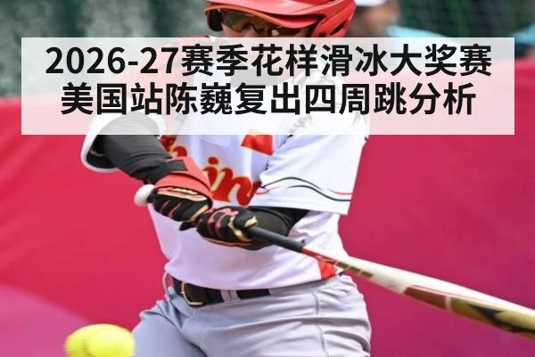 2026-27赛季花样滑冰大奖赛美国站陈巍复出四周跳分析（hth）
