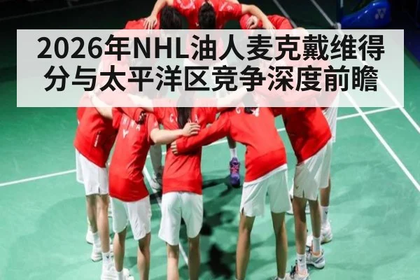 2026年NHL油人麦克戴维得分与太平洋区竞争深度前瞻（hth）